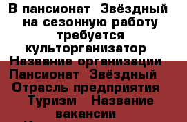 В пансионат “Звёздный“ на сезонную работу требуется культорганизатор › Название организации ­ Пансионат “Звёздный“ › Отрасль предприятия ­ Туризм › Название вакансии ­ Культорганизатор › Место работы ­ с. Абрау-Дюрсо › Подчинение ­ Директору › Минимальный оклад ­ 18 000 › Возраст от ­ 25 - Краснодарский край, Новороссийск г. Работа » Вакансии   . Краснодарский край,Новороссийск г.